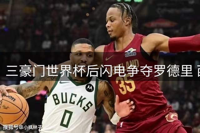 三豪门世界杯后闪电争夺罗德里 西媒揭秘转会市场24小时暗战