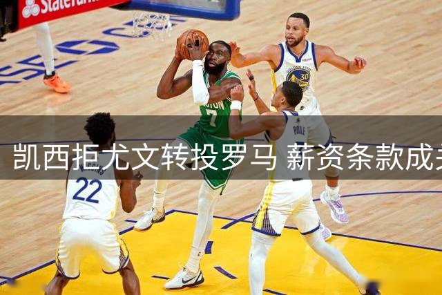 凯西拒尤文转投罗马 薪资条款成关键分歧点