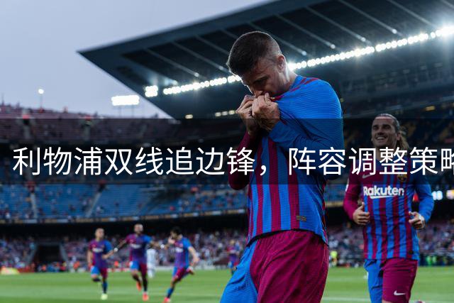 利物浦双线追边锋，阵容调整策略浮出水面