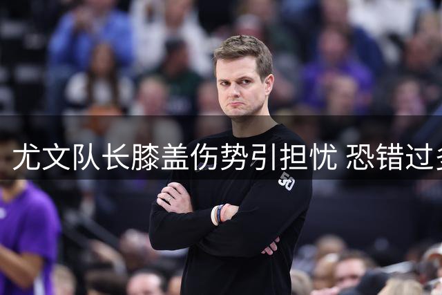 尤文队长膝盖伤势引担忧 恐错过多场关键赛事