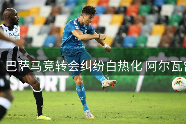 巴萨马竞转会纠纷白热化 阿尔瓦雷斯交易陷僵局