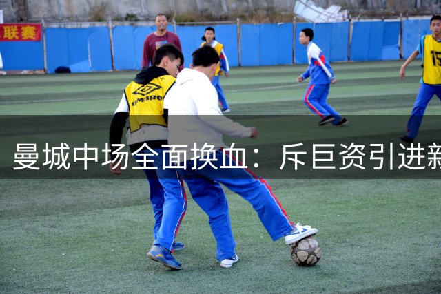 曼城中场全面换血：斥巨资引进新援，多名主力离队