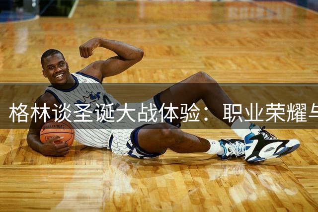 格林谈圣诞大战体验：职业荣耀与家庭情感的微妙平衡