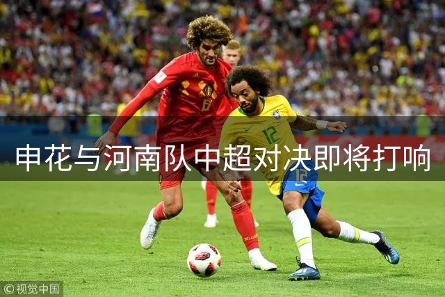 申花与河南队中超对决即将打响