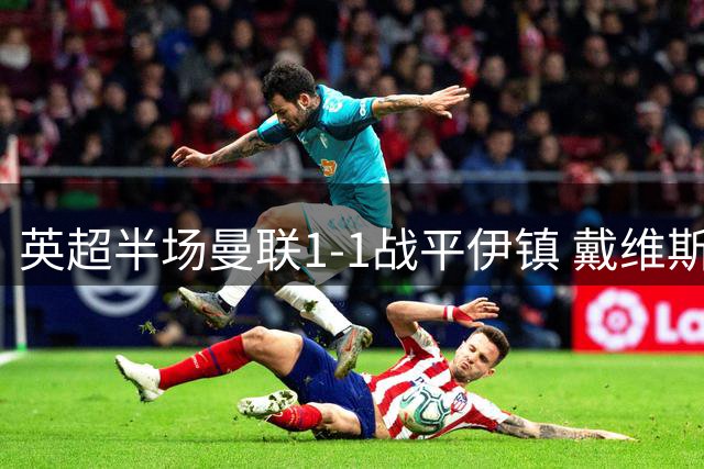 英超半场曼联1-1战平伊镇 戴维斯破门B费扳平