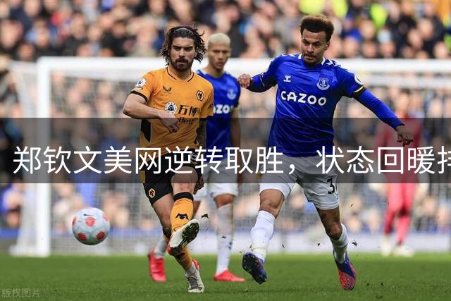 郑钦文美网逆转取胜，状态回暖排名逼近百强