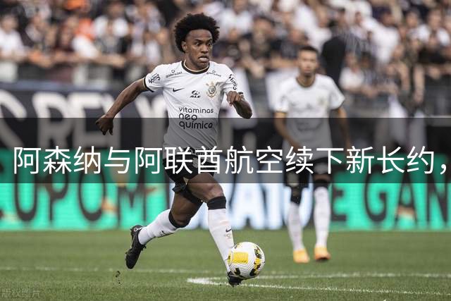 阿森纳与阿联酋航空续下新长约，每年赞助费约7000万镑全球第3
