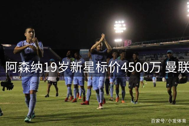 阿森纳19岁新星标价4500万 曼联切尔西争夺左后卫新援